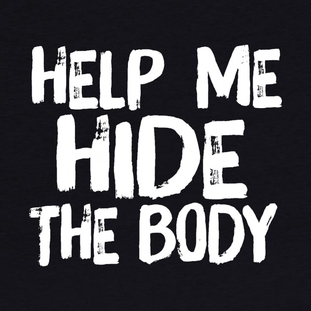 Help Me Hide the Body Funny Horror Murder Quote by ballhard